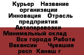 Курьер › Название организации ­ Инновация › Отрасль предприятия ­ Автоперевозки › Минимальный оклад ­ 25 000 - Все города Работа » Вакансии   . Чувашия респ.,Канаш г.